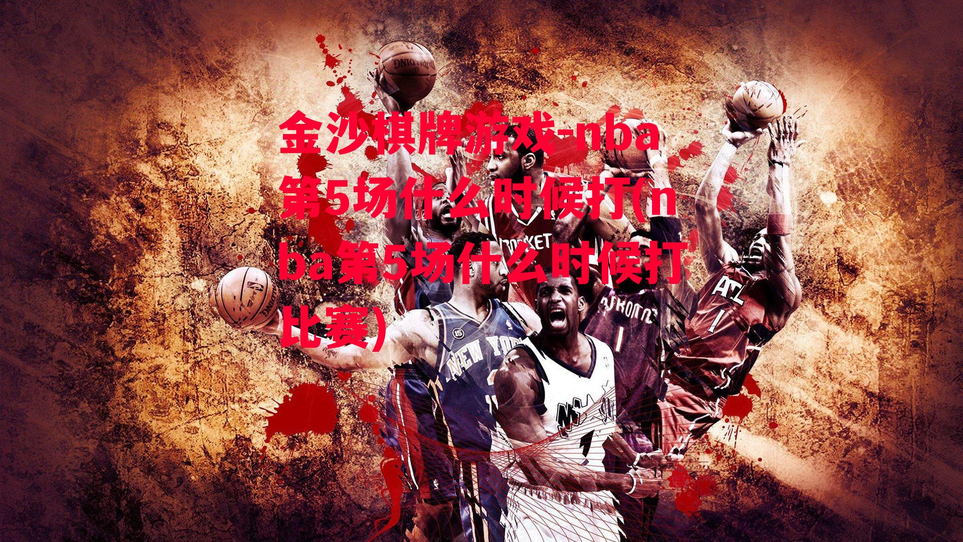 金沙棋牌游戏-nba第5场什么时候打(nba第5场什么时候打比赛)